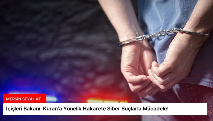 İçişleri Bakanı: Kuran’a Yönelik Hakarete Siber Suçlarla Mücadele!