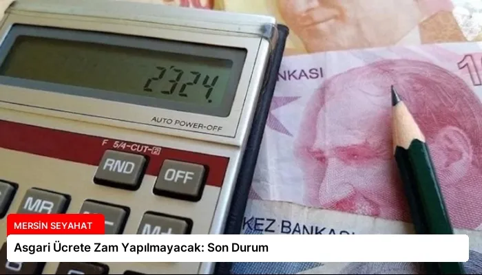 Asgari Ücrete Zam Yapılmayacak: Son Durum