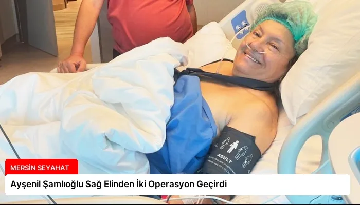 Ayşenil Şamlıoğlu Sağ Elinden İki Operasyon Geçirdi