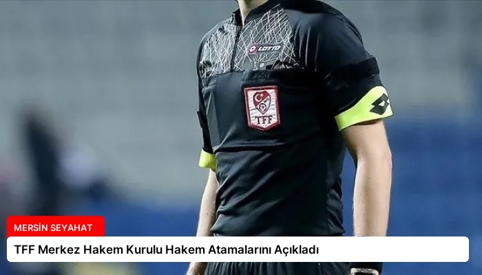 TFF Merkez Hakem Kurulu Hakem Atamalarını Açıkladı
