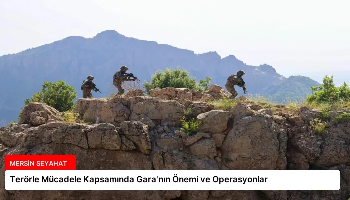 Terörle Mücadele Kapsamında Gara’nın Önemi ve Operasyonlar