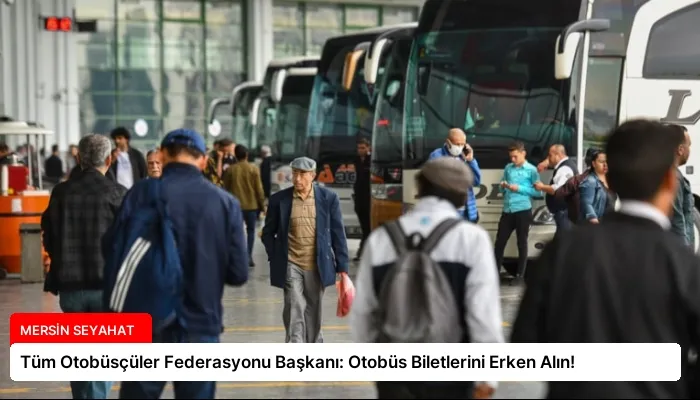 Tüm Otobüsçüler Federasyonu Başkanı: Otobüs Biletlerini Erken Alın!