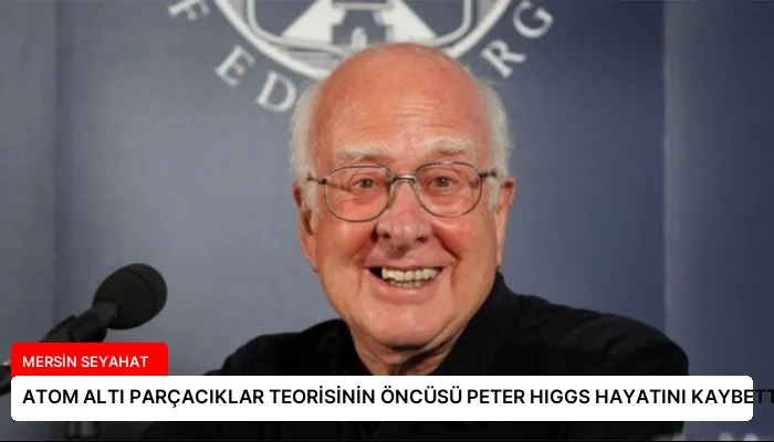 ATOM ALTI PARÇACIKLAR TEORİSİNİN ÖNCÜSÜ PETER HIGGS HAYATINI KAYBETTİ