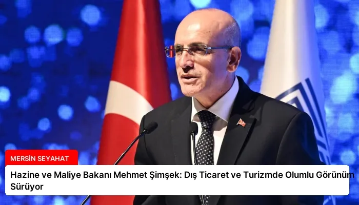 Hazine ve Maliye Bakanı Mehmet Şimşek: Dış Ticaret ve Turizmde Olumlu Görünüm Sürüyor