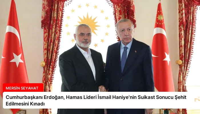 Cumhurbaşkanı Erdoğan, Hamas Lideri İsmail Haniye’nin Suikast Sonucu Şehit Edilmesini Kınadı