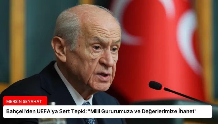 Bahçeli’den UEFA’ya Sert Tepki: “Milli Gururumuza ve Değerlerimize İhanet”