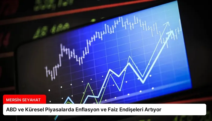 ABD ve Küresel Piyasalarda Enflasyon ve Faiz Endişeleri Artıyor