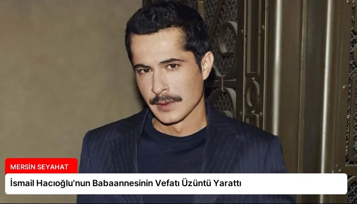 İsmail Hacıoğlu’nun Babaannesinin Vefatı Üzüntü Yarattı