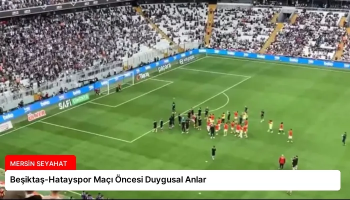 Beşiktaş-Hatayspor Maçı Öncesi Duygusal Anlar