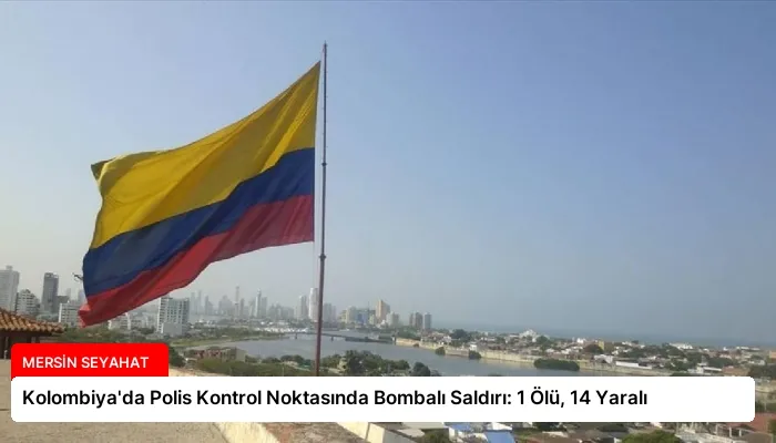 Kolombiya’da Polis Kontrol Noktasında Bombalı Saldırı: 1 Ölü, 14 Yaralı