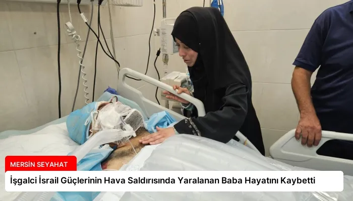 İşgalci İsrail Güçlerinin Hava Saldırısında Yaralanan Baba Hayatını Kaybetti