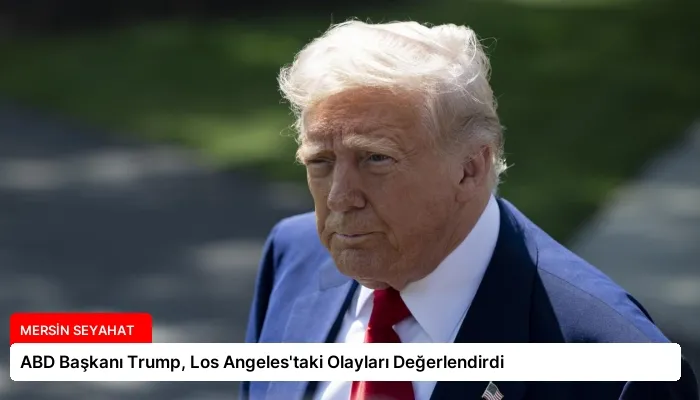ABD Başkanı Trump, Los Angeles’taki Olayları Değerlendirdi