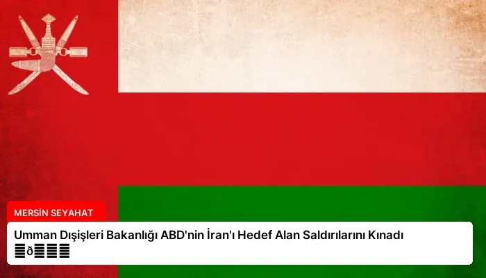 Umman Dışişleri Bakanlığı ABD’nin İran’ı Hedef Alan Saldırılarını Kınadı ⏬👇