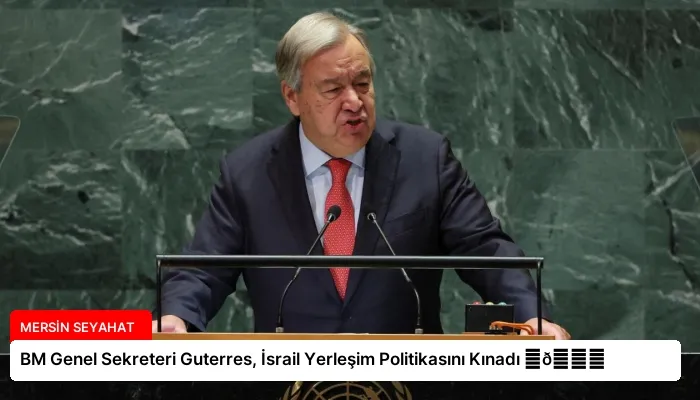 BM Genel Sekreteri Guterres, İsrail Yerleşim Politikasını Kınadı ⏬👇