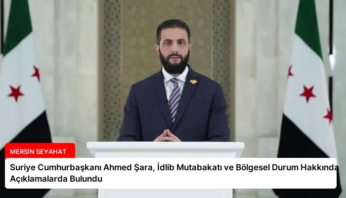 Suriye Cumhurbaşkanı Ahmed Şara, İdlib Mutabakatı ve Bölgesel Durum Hakkında Açıklamalarda Bulundu