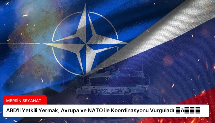 ABD’li Yetkili Yermak, Avrupa ve NATO ile Koordinasyonu Vurguladı ⏬👇
