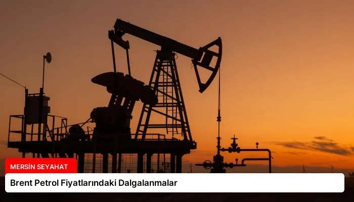 Brent Petrol Fiyatlarındaki Dalgalanmalar