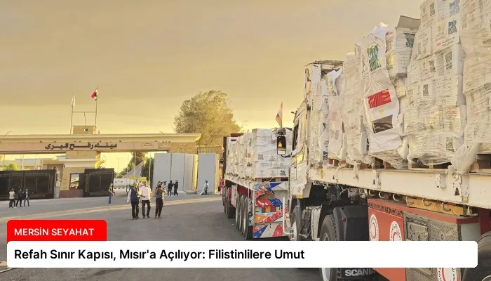 Refah Sınır Kapısı, Mısır’a Açılıyor: Filistinlilere Umut