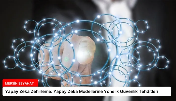 Yapay Zeka Zehirleme: Yapay Zeka Modellerine Yönelik Güvenlik Tehditleri