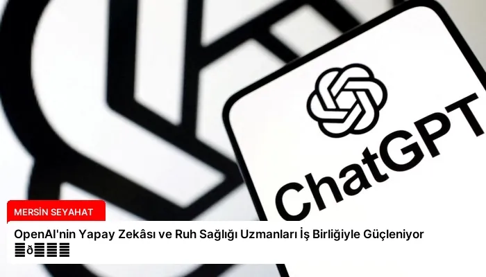 OpenAI’nin Yapay Zekâsı ve Ruh Sağlığı Uzmanları İş Birliğiyle Güçleniyor ⏬👇