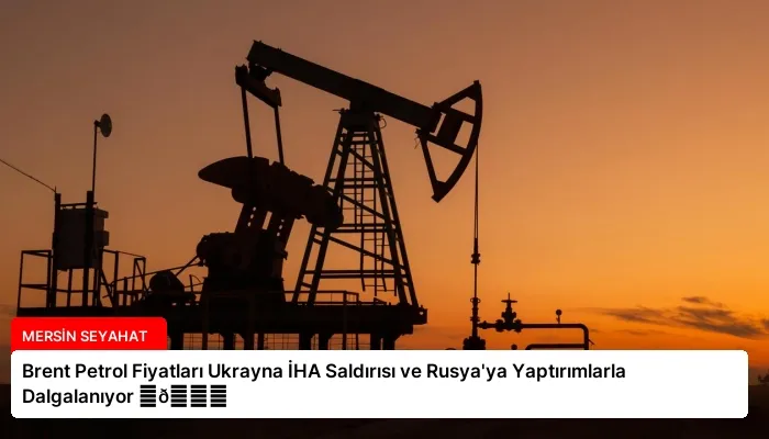 Brent Petrol Fiyatları Ukrayna İHA Saldırısı ve Rusya’ya Yaptırımlarla Dalgalanıyor ⏬👇