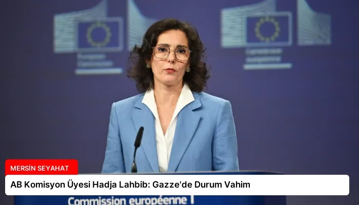 AB Komisyon Üyesi Hadja Lahbib: Gazze’de Durum Vahim