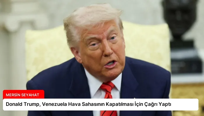 Donald Trump, Venezuela Hava Sahasının Kapatılması İçin Çağrı Yaptı