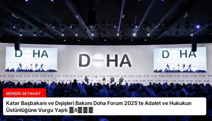 Katar Başbakanı ve Dışişleri Bakanı Doha Forum 2025’te Adalet ve Hukukun Üstünlüğüne Vurgu Yaptı ⏬👇