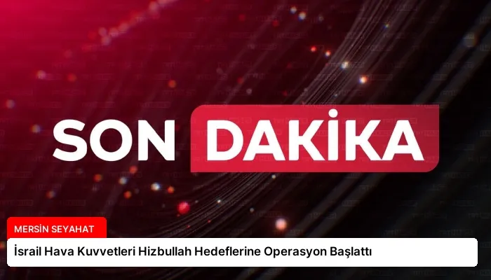 İsrail Hava Kuvvetleri Hizbullah Hedeflerine Operasyon Başlattı