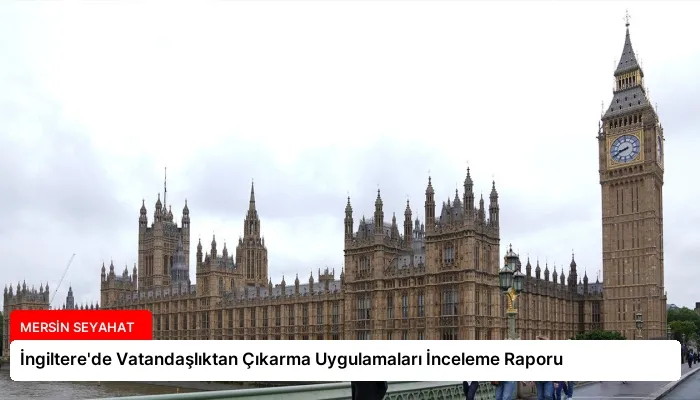İngiltere’de Vatandaşlıktan Çıkarma Uygulamaları İnceleme Raporu