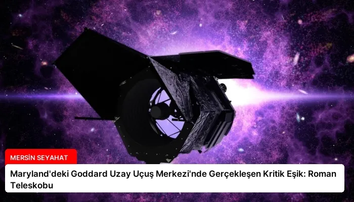 Maryland’deki Goddard Uzay Uçuş Merkezi’nde Gerçekleşen Kritik Eşik: Roman Teleskobu