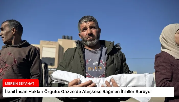 İsrail İnsan Hakları Örgütü: Gazze’de Ateşkese Rağmen İhlaller Sürüyor