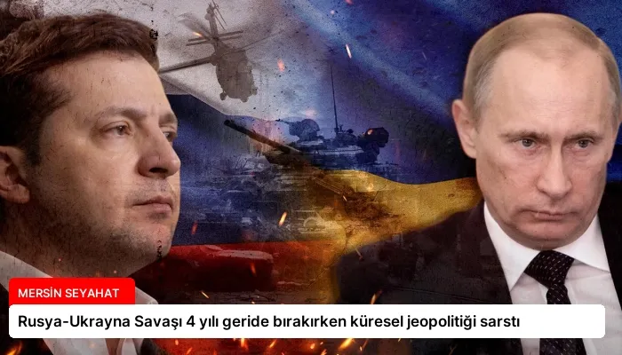 Rusya-Ukrayna Savaşı 4 yılı geride bırakırken küresel jeopolitiği sarstı