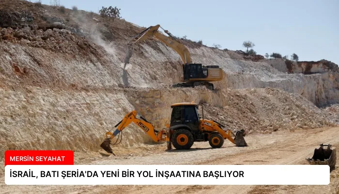 İSRAİL, BATI ŞERİA’DA YENİ BİR YOL İNŞAATINA BAŞLIYOR