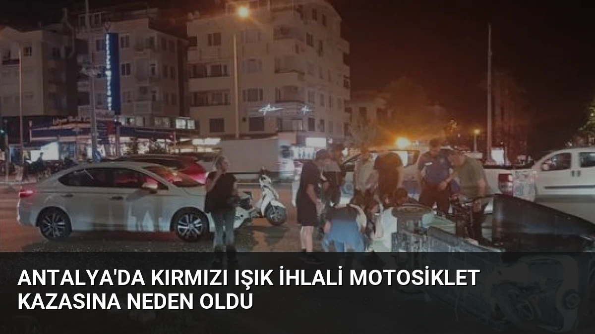 Antalya’da Kırmızı Işık İhlali Motosiklet Kazasına Neden Oldu