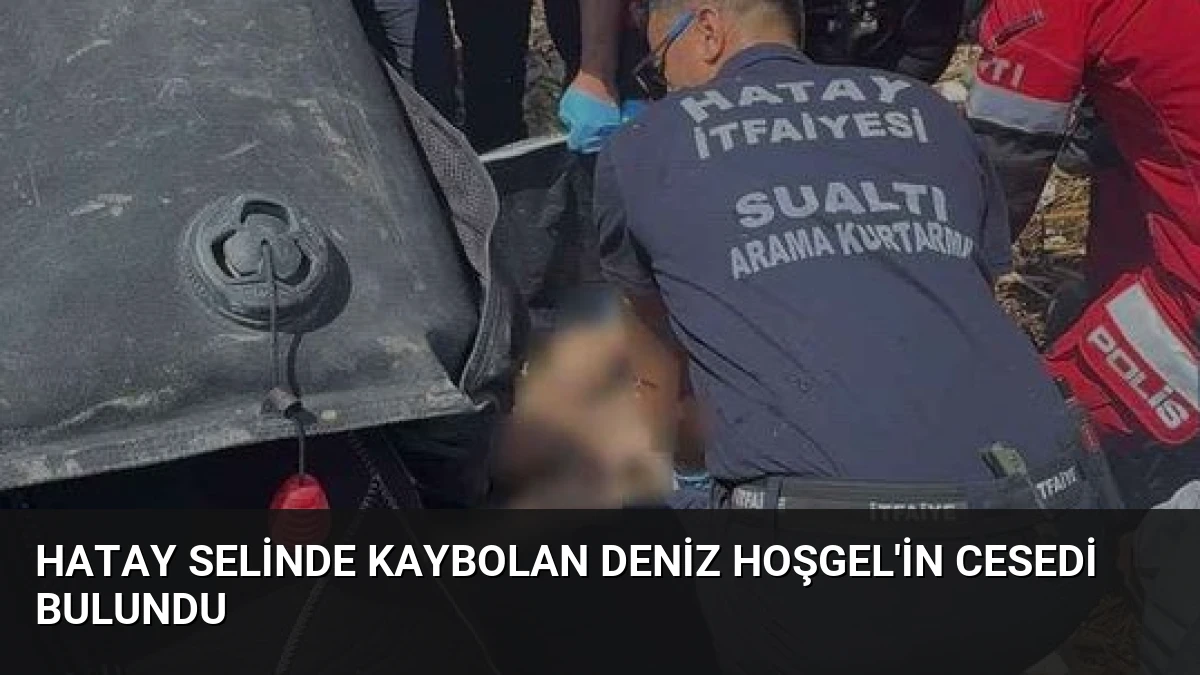 Hatay Selinde Kaybolan Deniz Hoşgel’in Cesedi Bulundu