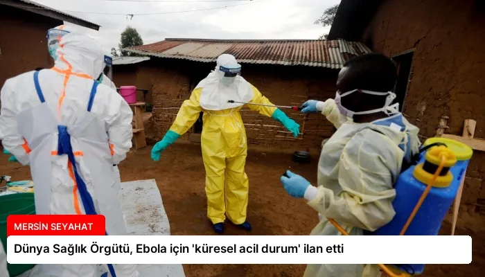 Dünya Sağlık Örgütü, Ebola için ‘küresel acil durum’ ilan etti