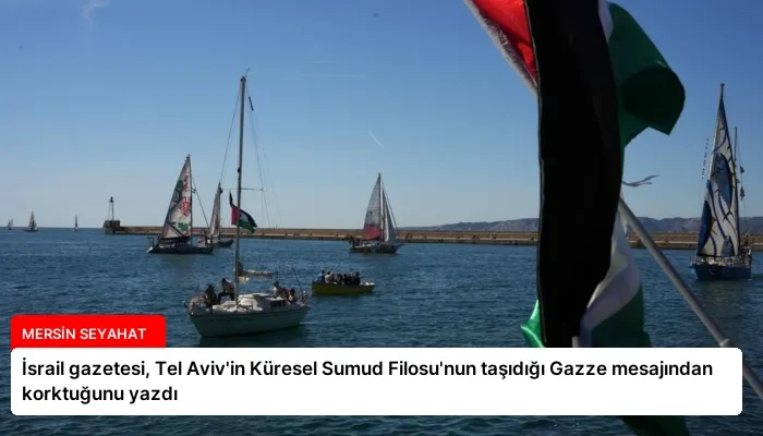 İsrail gazetesi, Tel Aviv’in Küresel Sumud Filosu’nun taşıdığı Gazze mesajından korktuğunu yazdı