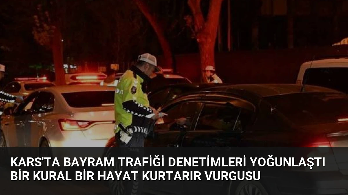 Kars’ta Bayram Trafiği Denetimleri Yoğunlaştı Bir Kural Bir Hayat Kurtarır Vurgusu