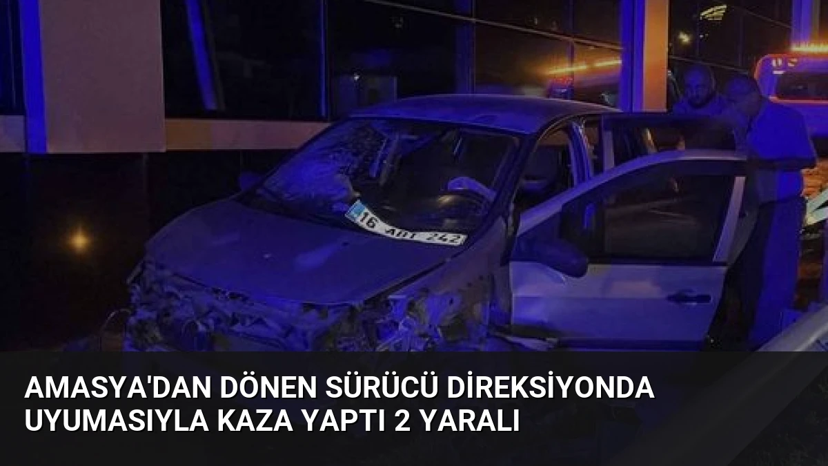 Amasya’dan Dönen Sürücü Direksiyonda Uyumasıyla Kaza Yaptı 2 Yaralı