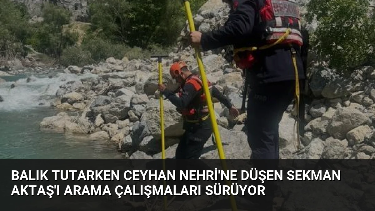 Balık Tutarken Ceyhan Nehri’ne Düşen Sekman Aktaş’ı Arama Çalışmaları Sürüyor