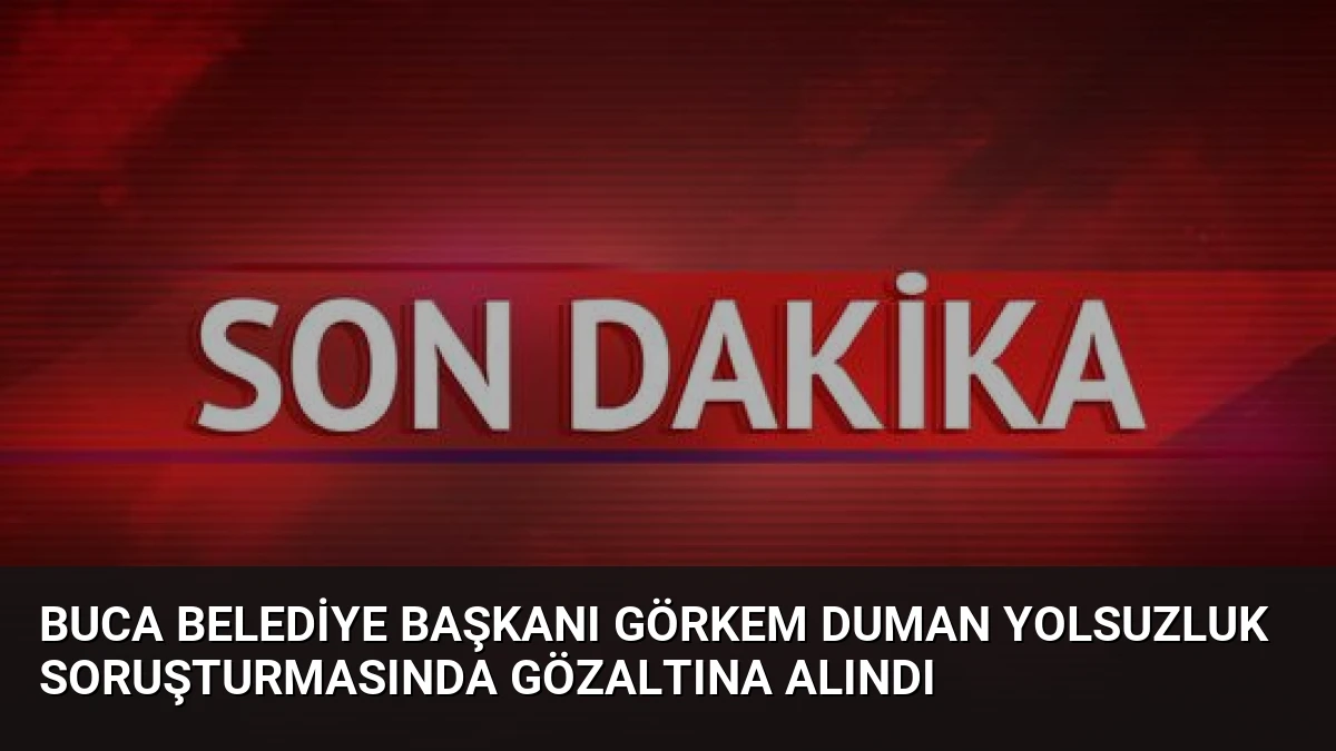 Buca Belediye Başkanı Görkem Duman Yolsuzluk Soruşturmasında Gözaltına Alındı