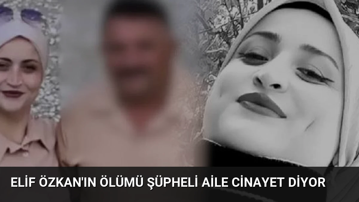 Elif Özkan’ın Ölümü Şüpheli Aile Cinayet Diyor
