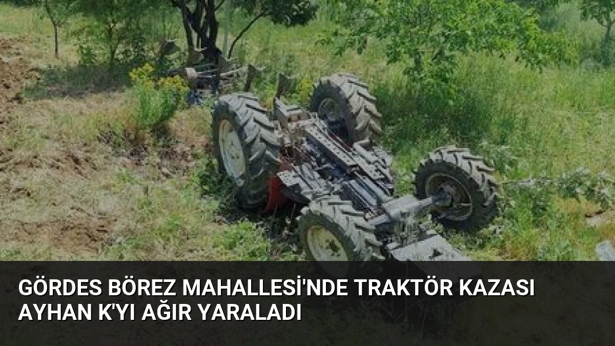 Gördes Börez Mahallesi’nde Traktör Kazası Ayhan K’yı Ağır Yaraladı