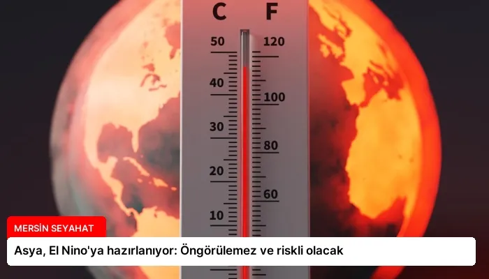 Asya, El Nino’ya hazırlanıyor: Öngörülemez ve riskli olacak