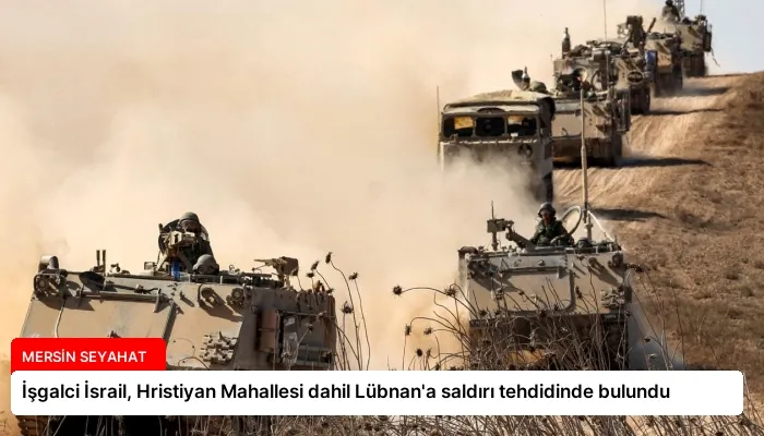 İşgalci İsrail, Hristiyan Mahallesi dahil Lübnan’a saldırı tehdidinde bulundu
