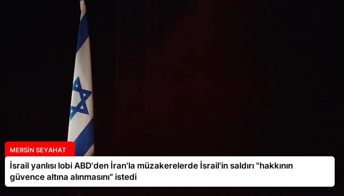 İsrail yanlısı lobi ABD’den İran’la müzakerelerde İsrail’in saldırı “hakkının güvence altına alınmasını” istedi