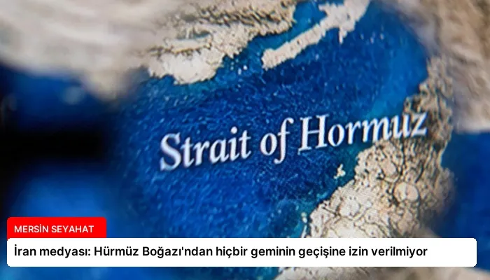 İran medyası: Hürmüz Boğazı’ndan hiçbir geminin geçişine izin verilmiyor