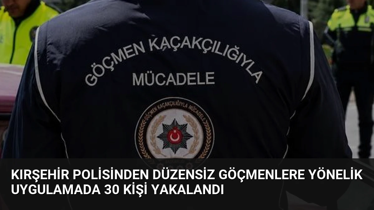 Kırşehir Polisinden Düzensiz Göçmenlere Yönelik Uygulamada 30 Kişi Yakalandı