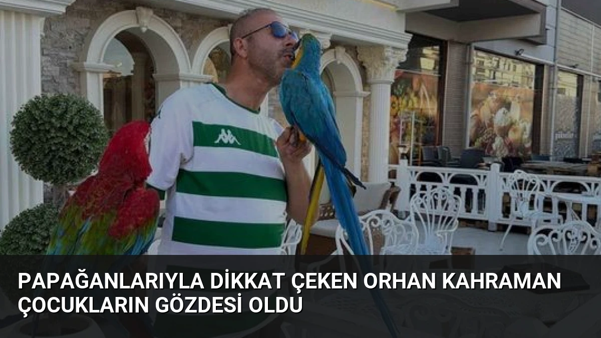 Papağanlarıyla Dikkat Çeken Orhan Kahraman Çocukların Gözdesi Oldu